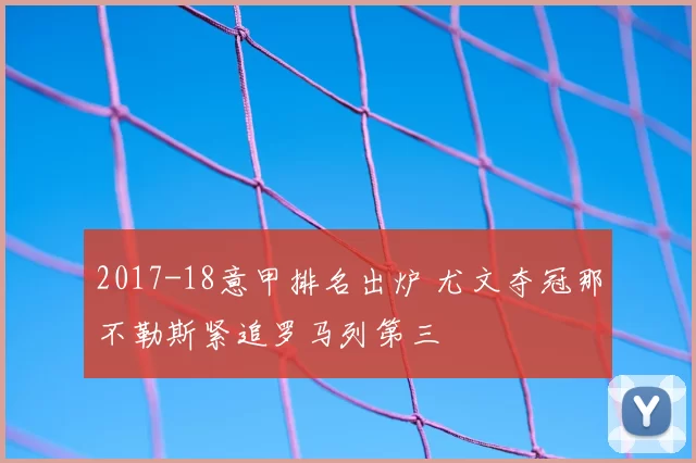 2017-18意甲排名出炉 尤文夺冠那不勒斯紧追罗马列第三