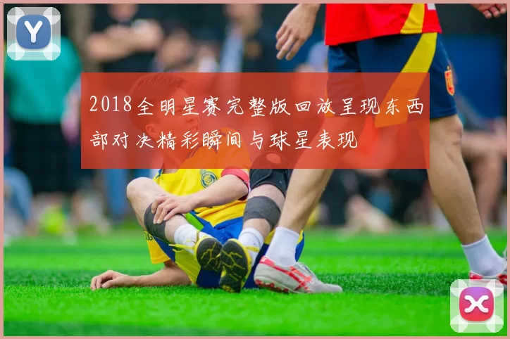 2018全明星赛完整版回放呈现东西部对决精彩瞬间与球星表现