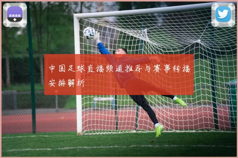 中国足球直播频道推荐与赛事转播安排解析